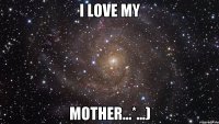 i love my mother...*...)