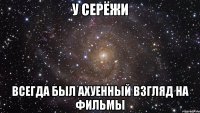 у серёжи всегда был ахуенный взгляд на фильмы