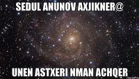 sedul anunov axjikner@ unen astxeri nman achqer