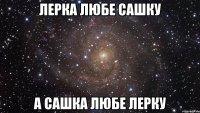 Лерка любе Сашку а Сашка любе Лерку