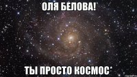 Оля Белова! Ты просто космос*