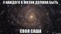 У каждого в жизни должна быть Своя саша