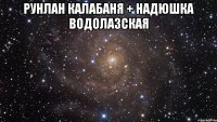 рунлан калабаня + надюшка водолазская 