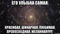 его улыбка самая: красивая, шикарная, любимая, превосходная, желанная!!!!!*