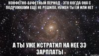 Конфетно-буфетный период - это когда она с подружками еще не решила, нужен ты ей или нет А ты уже истратил на нее 33 зарплаты