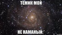 Тёмик Мой Не Наманый:*