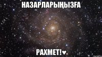 НАЗАРЛАРЫҢЫЗҒА РАХМЕТ!♥