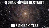 Я знаю, лучше не станет но я люблю тебя