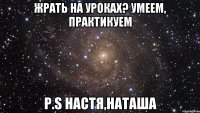 Жрать на уроках? Умеем, Практикуем p.s Настя,Наташа