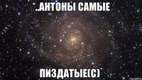 *..Антоны самые ПИЗДАТЫЕ(с)`