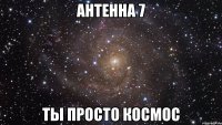 антенна 7 ты просто космос