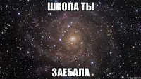 Школа ты ЗАЕБАЛА