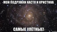 Мои подружки Настя и Кристина Самые улётные!