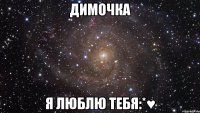 Димочка Я люблю тебя:*♥