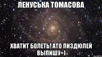 ленуська томасова хватит болеть! ато пиздюлей выпишу=)