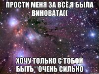 прости меня за всё,я была виновата(( хочу только с тобой быть**очень сильно