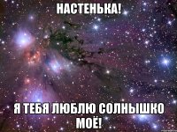 Настенька! Я тебя люблю солнышко моё!