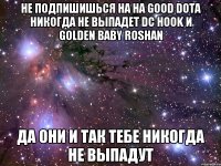 Не подпишишься на на Good DotA никогда не выпадет DC Hook и Golden Baby Roshan Да они и так тебе никогда не выпадут