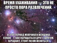 Время ухаживания — это не просто пора развлечений. В этот период мужчина и женщина узнаю́т, как обращаться друг с другом, и решают, стоит ли им жениться.