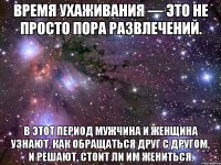 Время ухаживания — это не просто пора развлечений. В этот период мужчина и женщина узнают, как обращаться друг с другом, и решают, стоит ли им жениться.