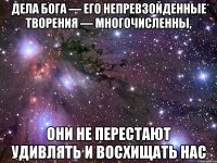 дела Бога — его непревзойденные творения — многочисленны, они не перестают удивлять и восхищать нас