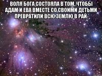 Воля Бога состояла в том, чтобы Адам и Ева вместе со своими детьми превратили всю землю в рай. 