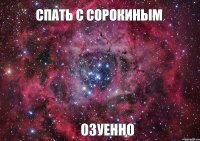 спать с Сорокиным озуенно