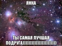 ЯНКА ТЫ САМАЯ ЛУЧШАЯ ПОДРУГА)))))))))))))))))))))))