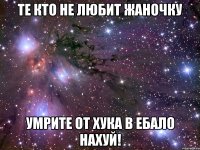 Те кто не любит Жаночку Умрите от хука в ебало нахуй!