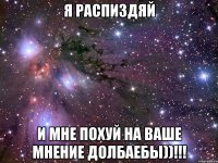 я распиздяй и мне похуй на ваше мнение долбаебы))!!!