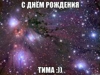 С ДНЁМ РОЖДЕНИЯ ТИМА :))