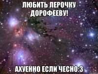 Любить Лерочку Дорофееву! Ахуенно если чесно:3