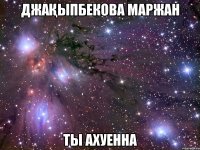 ДЖАҚЫПБЕКОВА МАРЖАН ТЫ АХУЕННА