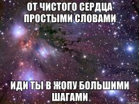 от чистого сердца простыми словами иди ты в жопу большими шагами