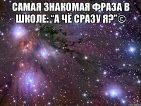 самая знакомая фраза в школе: “а чё сразу я?”© 