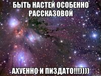 Быть Настей особенно Рассказовой Ахуенно и Пиздато!!!))))