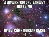 Девушки, которые пишут первыми Ну вы сами поняли какие =)