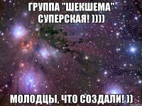 Группа "Шекшема" суперская! )))) Молодцы, что создали! ))