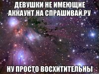 Девушки не имеющие аккаунт на спрашивай.ру ну просто восхитительны