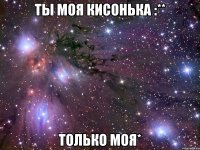 Ты моя Кисонька :** только моя*