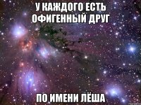 У каждого есть офигенный друг по имени Лёша