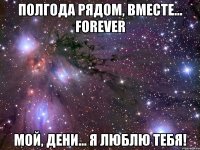 Полгода рядом, вместе... FOREVER Мой, Дени... Я люблю тебя!