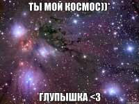 Ты мой космос))* Глупышка <3