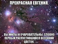 Прекрасная Евгения, Вы милы и очаровательны, словно первый распустившийся весенний цветок.