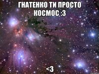 Гнатенко ти просто космос :3 <3