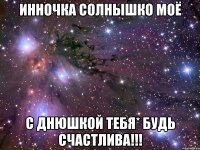 Инночка солнышко моё С Днюшкой тебя* Будь счастлива!!!