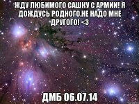 Жду любимого Сашку с армии! Я дождусь родного,не надо мне другого! <3 ДМБ 06.07.14