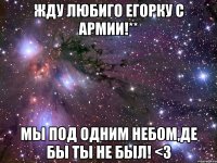 Жду любиго Егорку с армии!** Мы под одним небом,де бы ты не был! <3