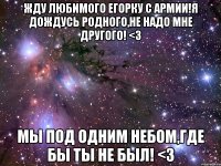 Жду любимого Егорку с армии!Я дождусь родного,не надо мне другого! <3 Мы под одним небом,где бы ты не был! <3