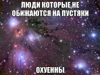 Люди которые не обижаются на пустяки охуенны